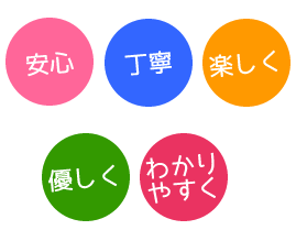 安心・丁寧・楽しく・優しく・わかりやすく